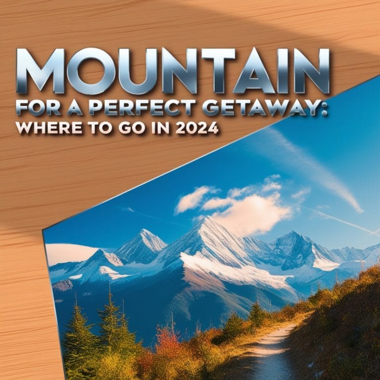 Mountain Destinations for a Perfect Getaway: Where to Go in 2024
